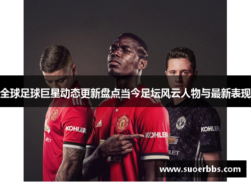 全球足球巨星动态更新盘点当今足坛风云人物与最新表现