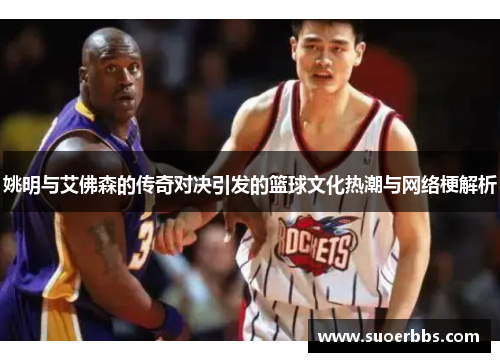 姚明与艾佛森的传奇对决引发的篮球文化热潮与网络梗解析