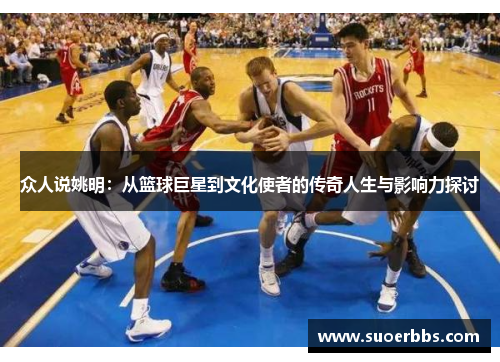 众人说姚明：从篮球巨星到文化使者的传奇人生与影响力探讨