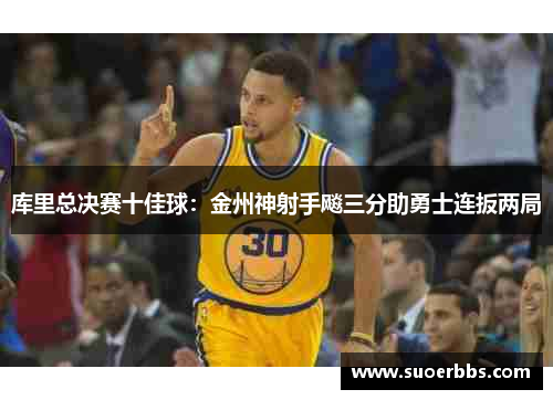 库里总决赛十佳球：金州神射手飚三分助勇士连扳两局