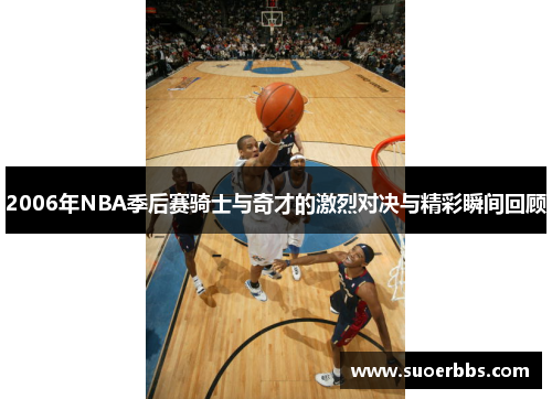 2006年NBA季后赛骑士与奇才的激烈对决与精彩瞬间回顾