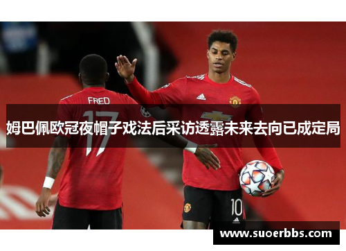 姆巴佩欧冠夜帽子戏法后采访透露未来去向已成定局